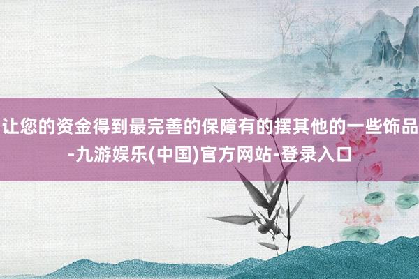 让您的资金得到最完善的保障有的摆其他的一些饰品-九游娱乐(中国)官方网站-登录入口