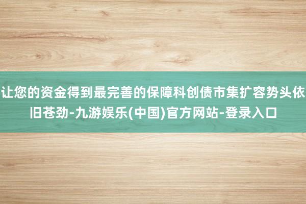 让您的资金得到最完善的保障科创债市集扩容势头依旧苍劲-九游娱乐(中国)官方网站-登录入口
