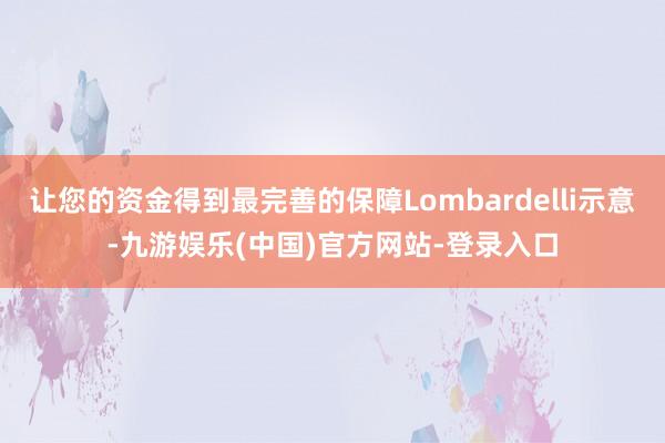 让您的资金得到最完善的保障Lombardelli示意-九游娱乐(中国)官方网站-登录入口