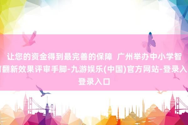 让您的资金得到最完善的保障  广州举办中小学智育翻新效果评审手脚-九游娱乐(中国)官方网站-登录入口