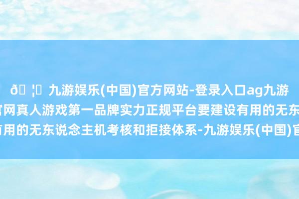 🦄九游娱乐(中国)官方网站-登录入口ag九游会官方⚽ag九游会官网真人游戏第一品牌实力正规平台要建设有用的无东说念主机考核和拒接体系-九游娱乐(中国)官方网站-登录入口