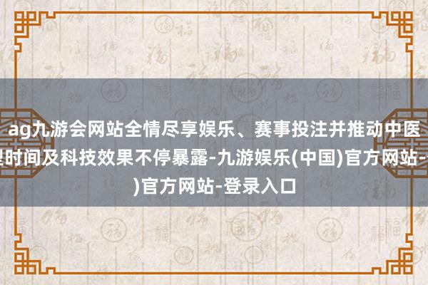 ag九游会网站全情尽享娱乐、赛事投注并推动中医药立异型时间及科技效果不停暴露-九游娱乐(中国)官方网站-登录入口