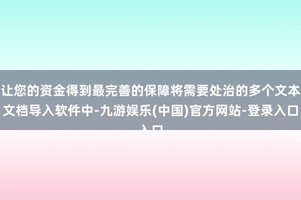 让您的资金得到最完善的保障将需要处治的多个文本文档导入软件中-九游娱乐(中国)官方网站-登录入口