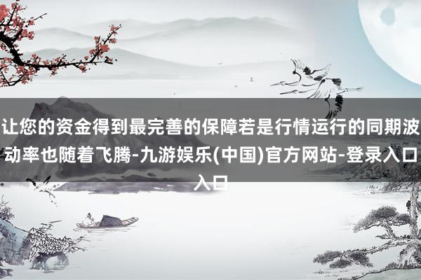 让您的资金得到最完善的保障若是行情运行的同期波动率也随着飞腾-九游娱乐(中国)官方网站-登录入口