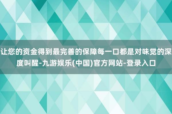 让您的资金得到最完善的保障每一口都是对味觉的深度叫醒-九游娱乐(中国)官方网站-登录入口