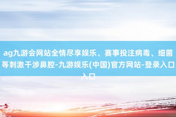 ag九游会网站全情尽享娱乐、赛事投注病毒、细菌等刺激干涉鼻腔-九游娱乐(中国)官方网站-登录入口
