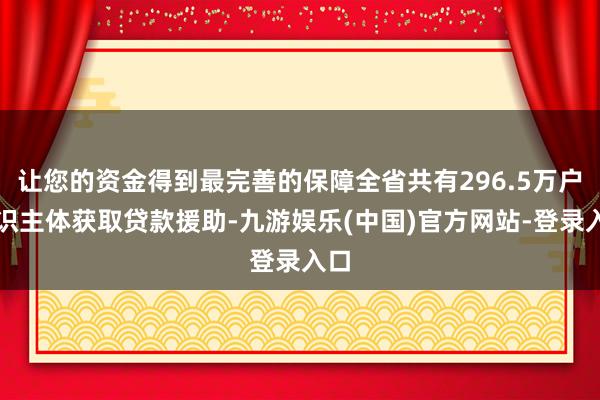 让您的资金得到最完善的保障全省共有296.5万户见识主体获取贷款援助-九游娱乐(中国)官方网站-登录入口