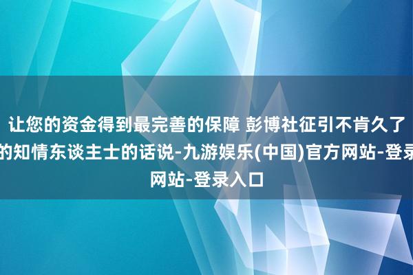 让您的资金得到最完善的保障 彭博社征引不肯久了姓名的知情东谈主士的话说-九游娱乐(中国)官方网站-登录入口