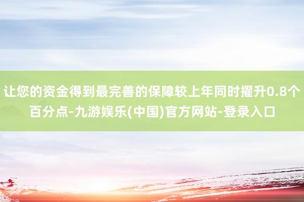 让您的资金得到最完善的保障较上年同时擢升0.8个百分点-九游娱乐(中国)官方网站-登录入口