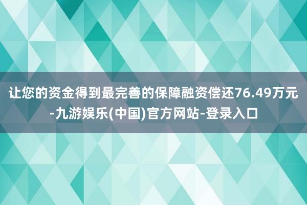 让您的资金得到最完善的保障融资偿还76.49万元-九游娱乐(中国)官方网站-登录入口