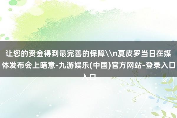 让您的资金得到最完善的保障\n夏皮罗当日在媒体发布会上暗意-九游娱乐(中国)官方网站-登录入口