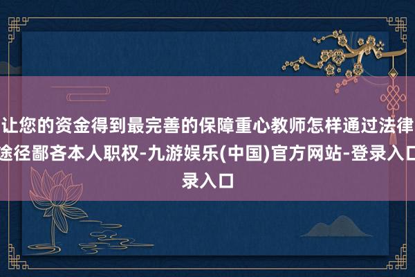 让您的资金得到最完善的保障重心教师怎样通过法律途径鄙吝本人职权-九游娱乐(中国)官方网站-登录入口