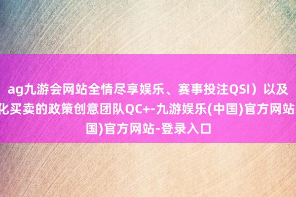 ag九游会网站全情尽享娱乐、赛事投注QSI）以及专注于文化买卖的政策创意团队QC+-九游娱乐(中国)官方网站-登录入口