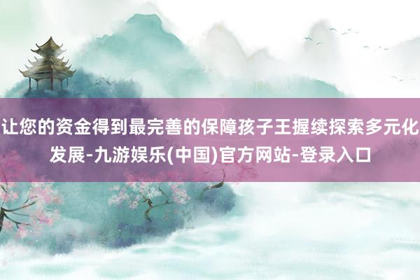 让您的资金得到最完善的保障孩子王握续探索多元化发展-九游娱乐(中国)官方网站-登录入口