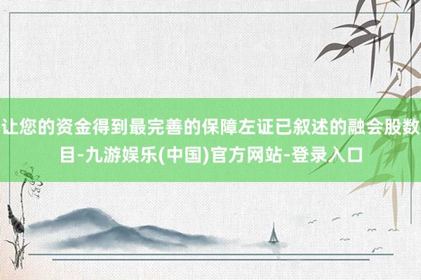 让您的资金得到最完善的保障左证已叙述的融会股数目-九游娱乐(中国)官方网站-登录入口