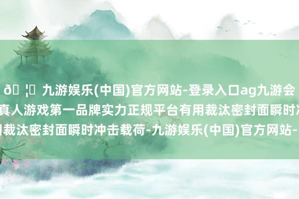 🦄九游娱乐(中国)官方网站-登录入口ag九游会官方⚽ag九游会官网真人游戏第一品牌实力正规平台有用裁汰密封面瞬时冲击载荷-九游娱乐(中国)官方网站-登录入口
