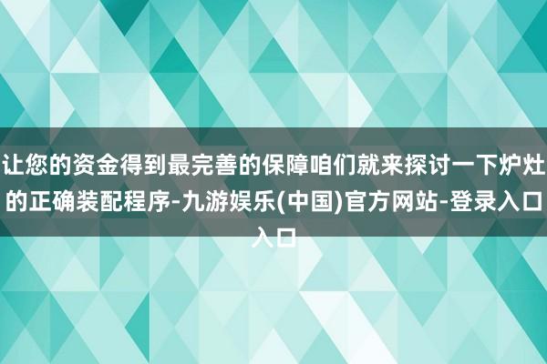 让您的资金得到最完善的保障咱们就来探讨一下炉灶的正确装配程序-九游娱乐(中国)官方网站-登录入口