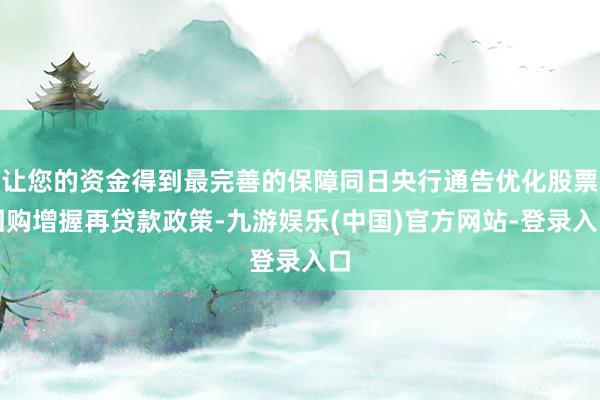 让您的资金得到最完善的保障同日央行通告优化股票回购增握再贷款政策-九游娱乐(中国)官方网站-登录入口