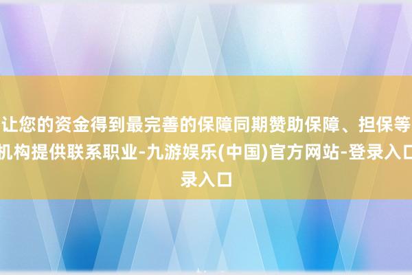 让您的资金得到最完善的保障同期赞助保障、担保等机构提供联系职业-九游娱乐(中国)官方网站-登录入口