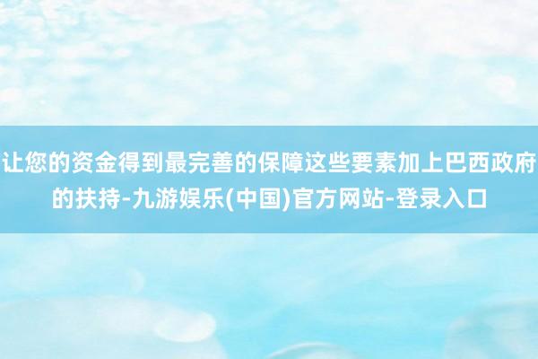 让您的资金得到最完善的保障这些要素加上巴西政府的扶持-九游娱乐(中国)官方网站-登录入口