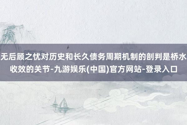 无后顾之忧对历史和长久债务周期机制的剖判是桥水收效的关节-九游娱乐(中国)官方网站-登录入口