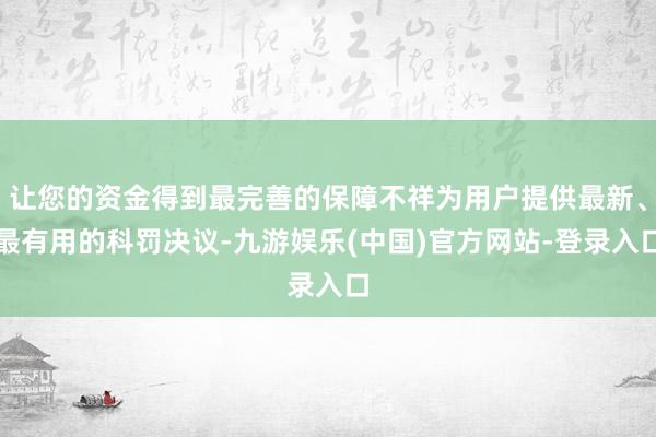 让您的资金得到最完善的保障不祥为用户提供最新、最有用的科罚决议-九游娱乐(中国)官方网站-登录入口