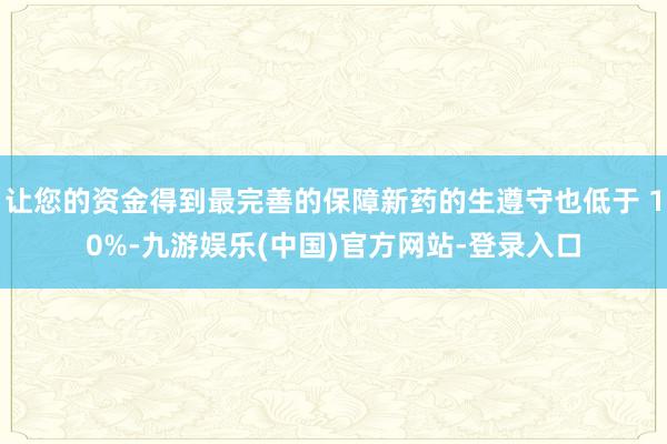 让您的资金得到最完善的保障新药的生遵守也低于 10%-九游娱乐(中国)官方网站-登录入口