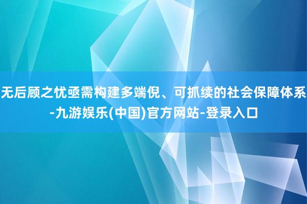 无后顾之忧亟需构建多端倪、可抓续的社会保障体系-九游娱乐(中国)官方网站-登录入口
