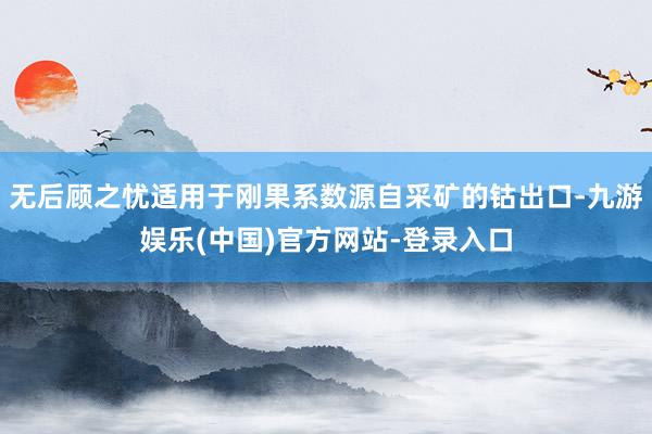 无后顾之忧适用于刚果系数源自采矿的钴出口-九游娱乐(中国)官方网站-登录入口