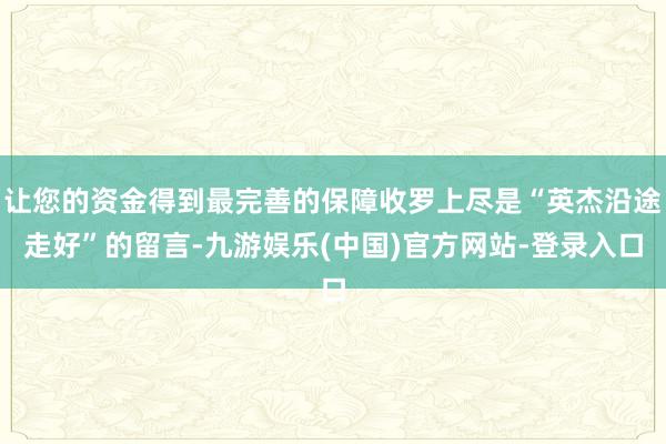 让您的资金得到最完善的保障收罗上尽是“英杰沿途走好”的留言-九游娱乐(中国)官方网站-登录入口