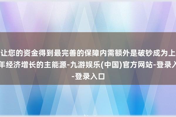 让您的资金得到最完善的保障内需额外是破钞成为上半年经济增长的主能源-九游娱乐(中国)官方网站-登录入口