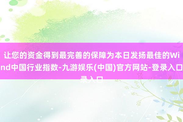 让您的资金得到最完善的保障为本日发扬最佳的Wind中国行业指数-九游娱乐(中国)官方网站-登录入口