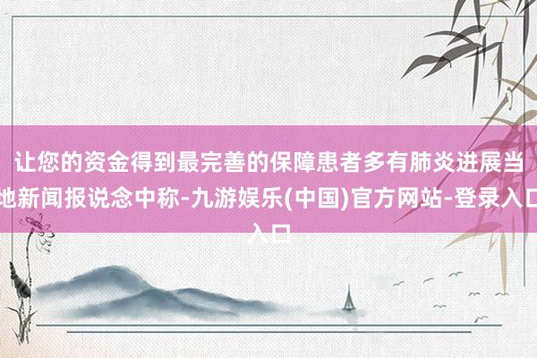 让您的资金得到最完善的保障患者多有肺炎进展　　当地新闻报说念中称-九游娱乐(中国)官方网站-登录入口